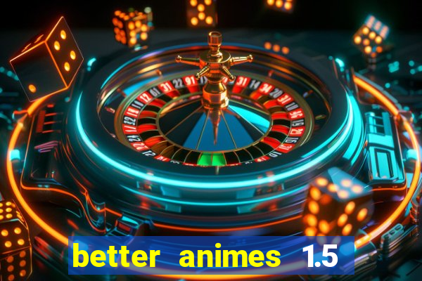 better animes 1.5 apk download